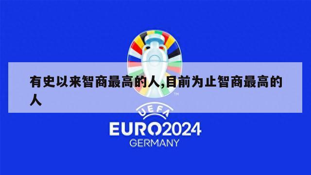 有史以来智商最高的人,目前为止智商最高的人