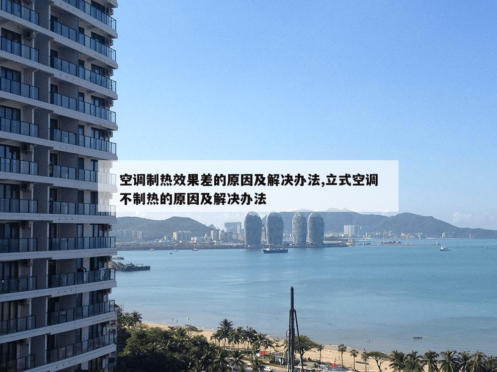 空调制热效果差的原因及解决办法,立式空调不制热的原因及解决办法