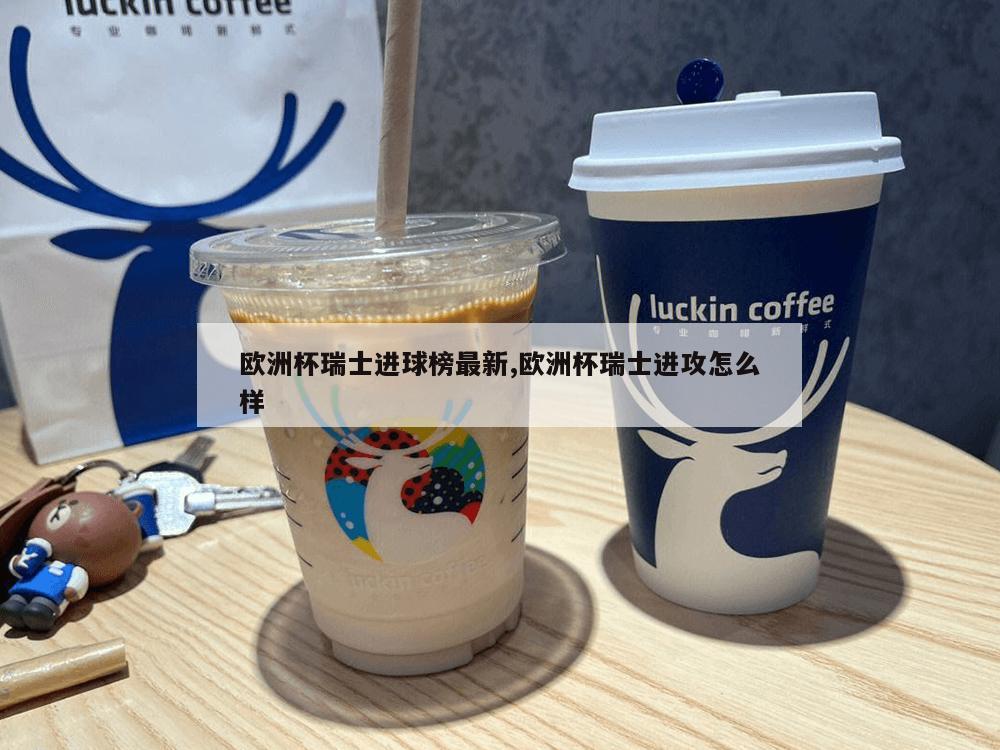 欧洲杯瑞士进球榜最新,欧洲杯瑞士进攻怎么样