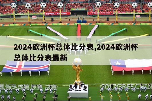 2024欧洲杯总体比分表,2024欧洲杯总体比分表最新