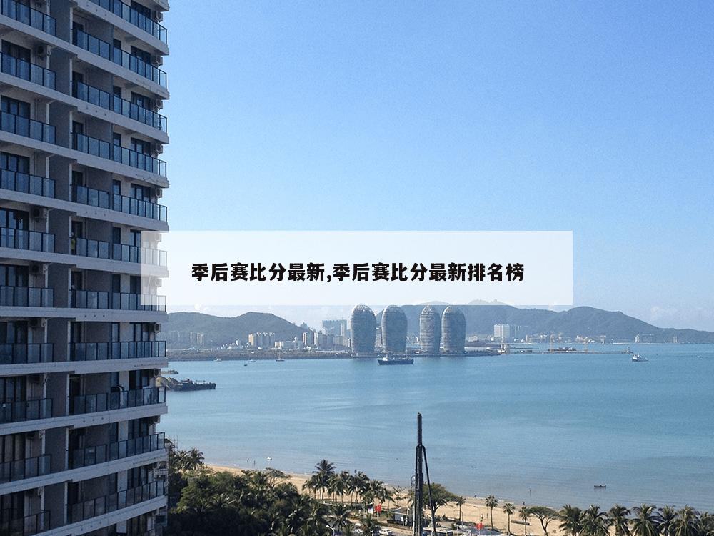 季后赛比分最新,季后赛比分最新排名榜