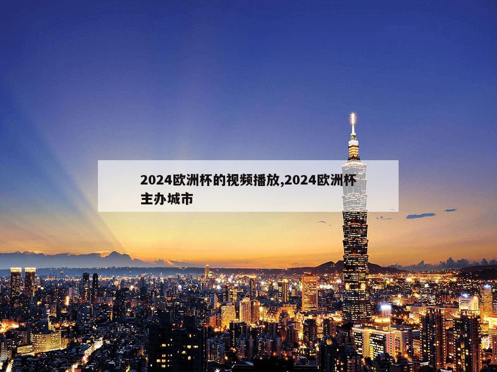 2024欧洲杯的视频播放,2024欧洲杯主办城市