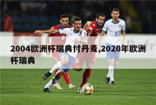 2004欧洲杯瑞典付丹麦,2020年欧洲杯瑞典