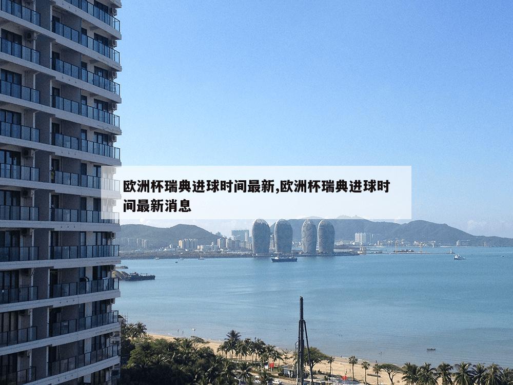 欧洲杯瑞典进球时间最新,欧洲杯瑞典进球时间最新消息