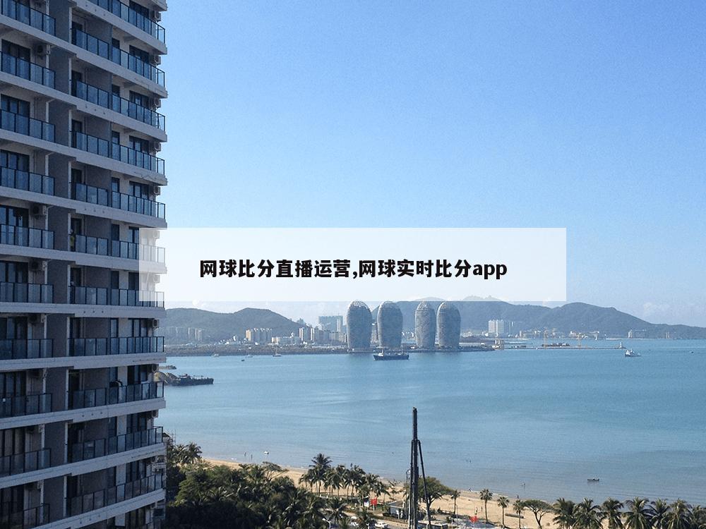 网球比分直播运营,网球实时比分app