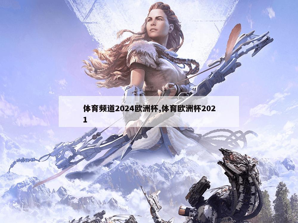 体育频道2024欧洲杯,体育欧洲杯2021