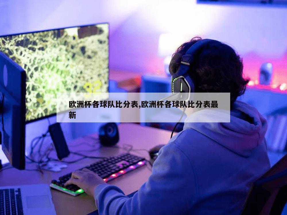 欧洲杯各球队比分表,欧洲杯各球队比分表最新