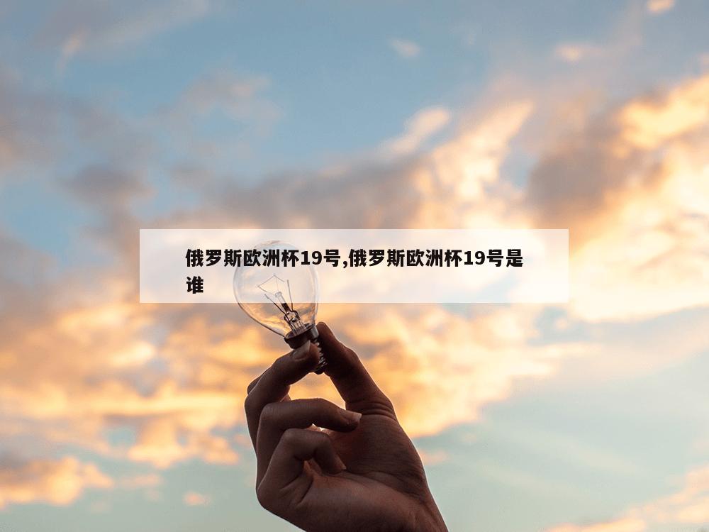 俄罗斯欧洲杯19号,俄罗斯欧洲杯19号是谁