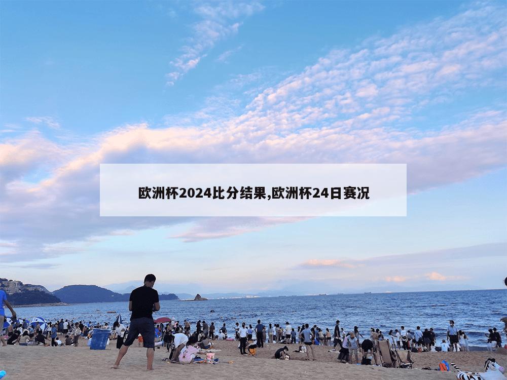 欧洲杯2024比分结果,欧洲杯24日赛况