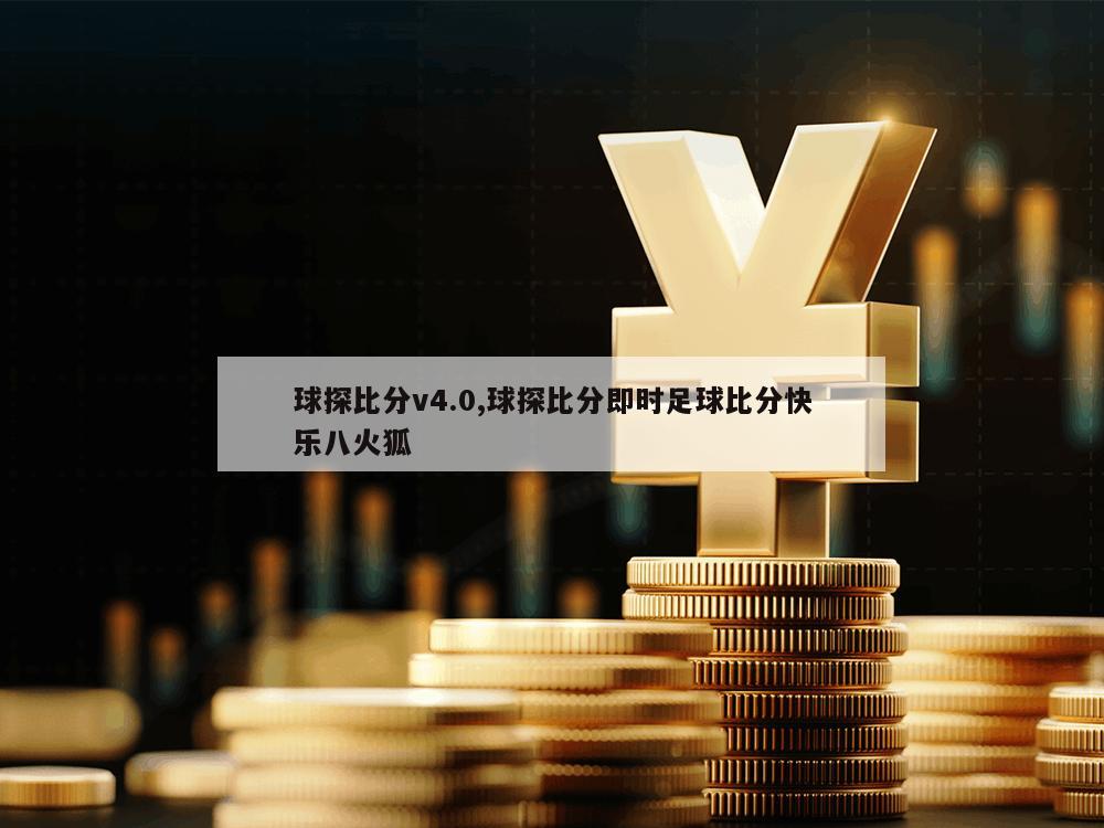 球探比分v4.0,球探比分即时足球比分快乐八火狐