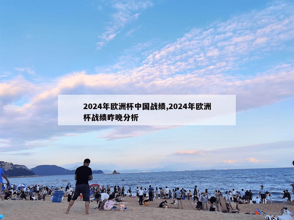 2024年欧洲杯中国战绩,2024年欧洲杯战绩昨晚分析