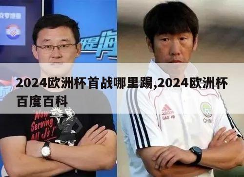 2024欧洲杯首战哪里踢,2024欧洲杯百度百科