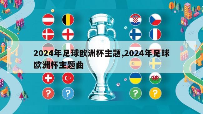 2024年足球欧洲杯主题,2024年足球欧洲杯主题曲